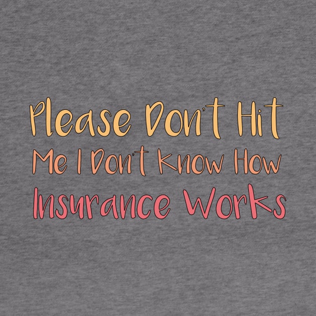 Please Don't Hit Me, I Don't Know How Insurance Works by MetalHoneyDesigns